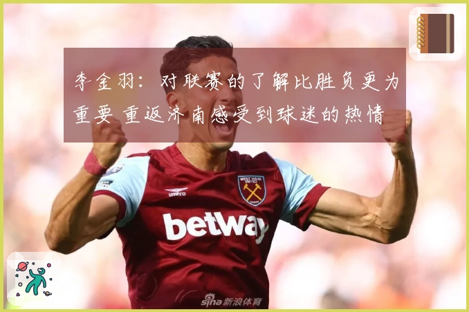 李金羽：对联赛的了解比胜负更为重要 重返济南感受到球迷的热情