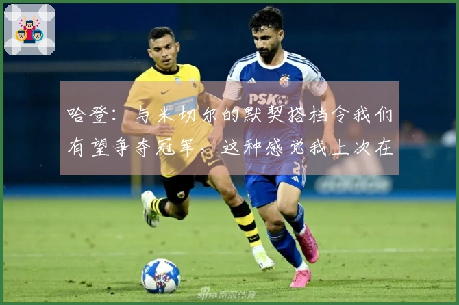 哈登：与米切尔的默契搭档令我们有望争夺冠军，这种感觉我上次在篮网体验过。