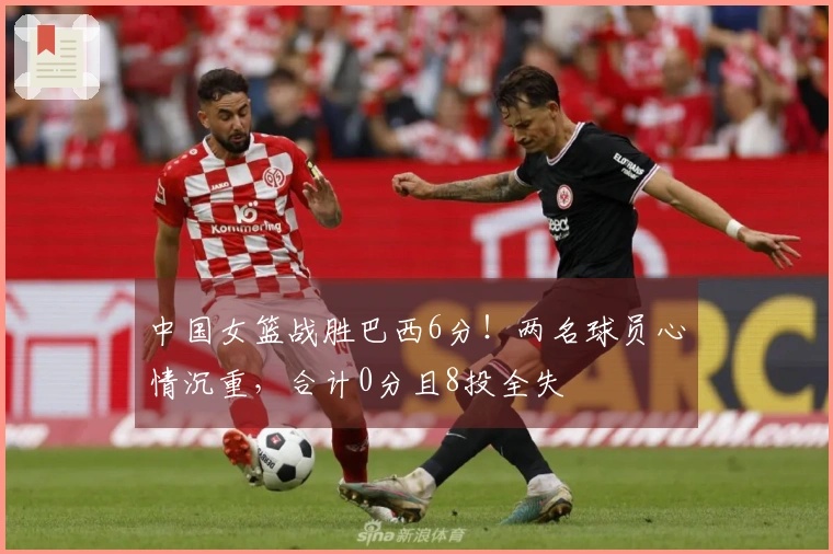 中国女篮战胜巴西6分！两名球员心情沉重，合计0分且8投全失