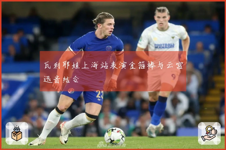 瓦利耶娃上海站表演金箍棒与云宫迅音结合