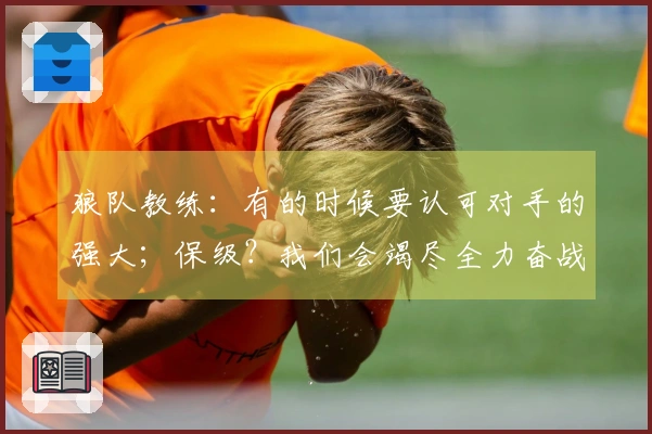 狼队教练：有的时候要认可对手的强大；保级？我们会竭尽全力奋战