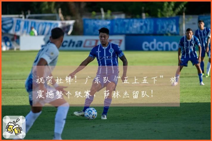 祝贺杜锋！广东队“五上五下”将震撼整个联赛，萨林杰留队！