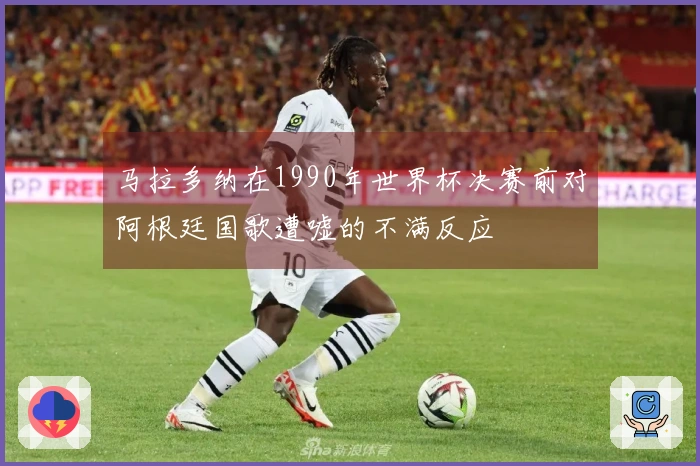 马拉多纳在1990年世界杯决赛前对阿根廷国歌遭嘘的不满反应