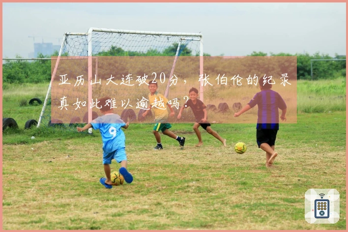 亚历山大连破20分，张伯伦的纪录真如此难以逾越吗？