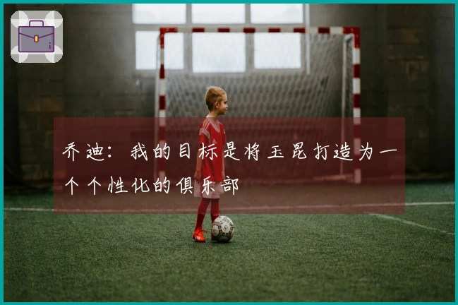 乔迪：我的目标是将玉昆打造为一个个性化的俱乐部