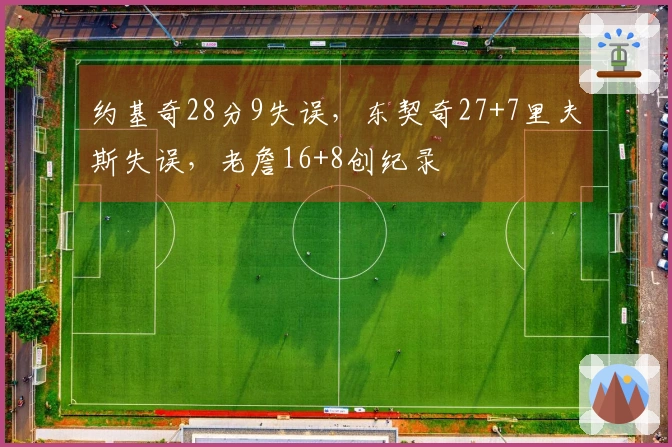 约基奇28分9失误，东契奇27+7里夫斯失误，老詹16+8创纪录