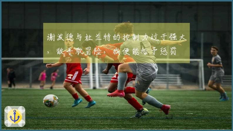 谢泼德与杜兰特的控制力过于强大，敌手敢冒险，我便能给予惩罚