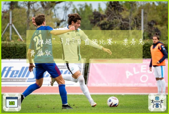 “雅超”3月7日首场比赛，票务免费领取