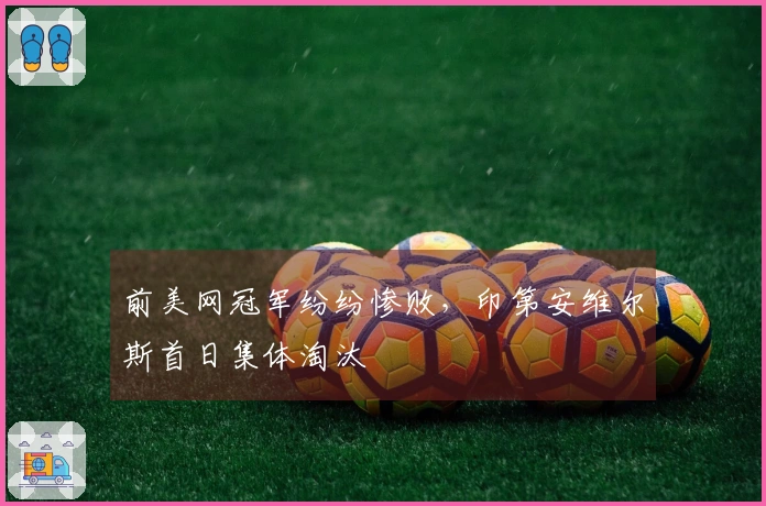 前美网冠军纷纷惨败，印第安维尔斯首日集体淘汰