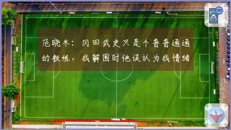 范晓冬：冈田武史只是个普普通通的教练，我解围时他误认为我情绪激动